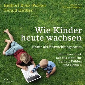 portada Wie Kinder Heute Wachsen: Natur als Entwicklungsraum. Ein Neuer Blick auf das Kindliche Lernen, Fühlen und Denken (in German)