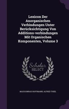 portada Lexicon Der Anorganischen Verbindungen Unter Berücksichtigung Von Additions-verbindungen Mit Organischen Komponenten, Volume 3 (en Inglés)