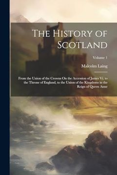 portada The History of Scotland: From the Union of the Crowns on the Accession of James vi. To the Throne of England, to the Union of the Kingdoms in the Reign of Queen Anne; Volume 1 (en Inglés)
