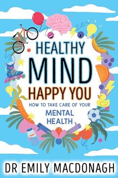 portada Healthy Mind, Happy You: How to Take Care of Your Mental Health - Everything you Need to Know About Anxiety and Mental Health