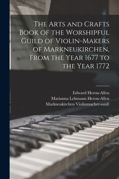 portada The Arts and Crafts Book of the Worshipful Guild of Violin-makers of Markneukirchen, From the Year 1677 to the Year 1772 (en Inglés)