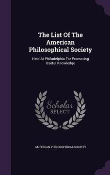 portada The List Of The American Philosophical Society: Held At Philadelphia For Promoting Useful Knowledge (en Inglés)