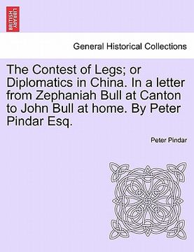 portada the contest of legs; or diplomatics in china. in a letter from zephaniah bull at canton to john bull at home. by peter pindar esq. (in English)