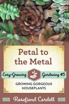portada Petal to the Metal: Growing Gorgeous Houseplants