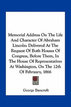 portada memorial address on the life and character of abraham lincoln: delivered at the request of both houses of congress, before them, in the house of repre (en Inglés)