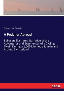 portada A Pedaller Abroad: Being an Illustrated Narrative of the Adventures and Experiences of a Cycling Twain During a 1,000 kilomètre Ride in a (en Inglés)