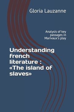 portada Understanding french literature: The island of slaves: Analysis of key passages in Marivaux's play