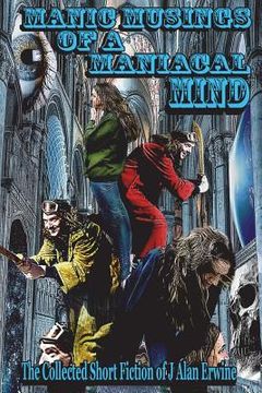 portada Manic Musings of a Maniacal Mind: The Collected Short Fiction of J Alan Erwine (in English)