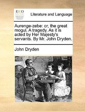 portada aurenge-zebe: or, the great mogul. a tragedy. as it is acted by her majesty's servants. by mr. john dryden. (en Inglés)