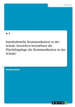 portada Interkulturelle Kommunikation in der Schule. Inwiefern beeinflusst die Flüchtlingslage die Kommunikation in der Schule? (en Alemán)