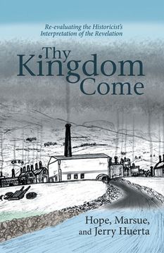 portada Thy Kingdom Come: Re-evaluating the Historicist's Interpretation of the Revelation