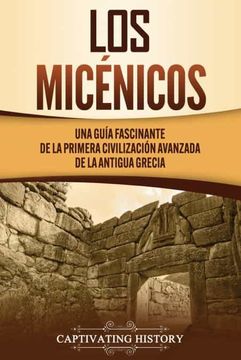 portada Los Micénicos: Una Guía Fascinante de la Primera Civilización Avanzada de la Antigua Grecia (in Spanish)