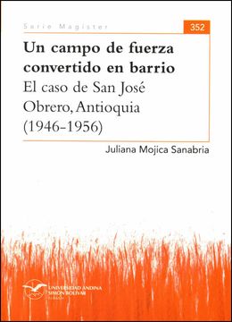 portada Un campo de fuerza convertido en barrio. El caso de San José Obrero, Antioquia (1946-1956)