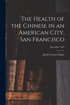 portada The Health of the Chinese in an American City, San Francisco; December 1939 (en Inglés)