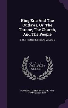 portada King Eric And The Outlaws, Or, The Throne, The Church, And The People: In The Thirteenth Century, Volume 3 (en Inglés)