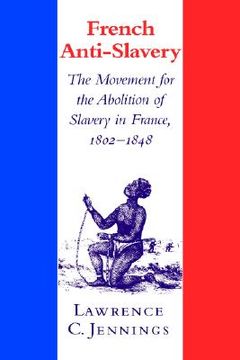 portada French Anti-Slavery: The Movement for the Abolition of Slavery in France, 1802 1848 (en Inglés)