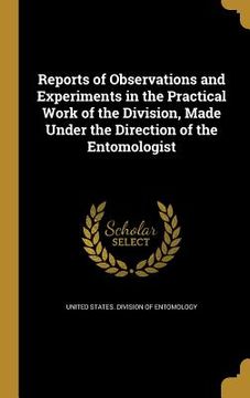 portada Reports of Observations and Experiments in the Practical Work of the Division, Made Under the Direction of the Entomologist (en Inglés)