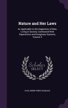 portada Nature and Her Laws: As Applicable to the Happiness of Man, Living in Society, Contrasted With Superstition and Imaginary Systems, Volume 2 (en Inglés)
