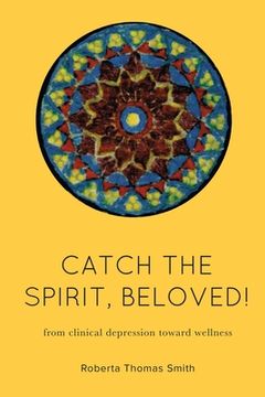 portada Catch the Spirit, Beloved!: From Clinical Depression Toward Wellness (en Inglés)
