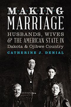 portada Making Marriage: Husbands, Wives, and the American State in Dakota and Ojibwe Country (en Inglés)