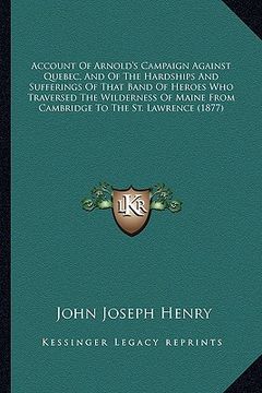 portada account of arnold's campaign against quebec, and of the hardaccount of arnold's campaign against quebec, and of the hardships and sufferings of that b (en Inglés)