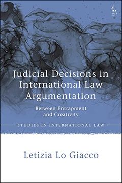 portada Judicial Decisions in International law Argumentation: Between Entrapment and Creativity (Studies in International Law) (in English)