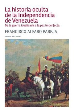 portada La Historia Oculta de la Independencia de Venezuela: De la Guerra Idealizada a la paz Imperfecta (in Spanish)