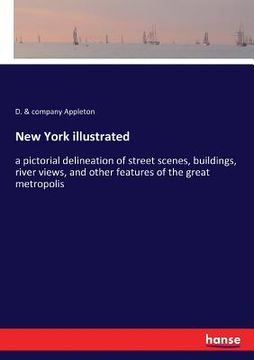 portada New York illustrated: a pictorial delineation of street scenes, buildings, river views, and other features of the great metropolis (en Inglés)