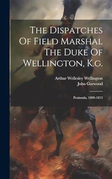 portada The Dispatches of Field Marshal the Duke of Wellington, K. G. Peninsula, 1809-1813 (en Inglés)