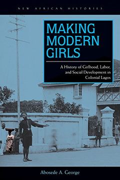 portada Making Modern Girls: A History of Girlhood, Labor, and Social Development in Colonial Lagos (New African Histories) (en Inglés)