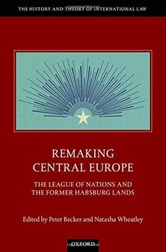 portada Remaking Central Europe: The League of Nations and the Former Habsburg Lands (The History and Theory of International Law) 