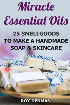 portada Miracle Essential Oils: 25 Smellgoods To Make a Handmade Soap & Skincare (en Inglés)