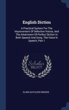 portada English Diction: A Practical System For The Improvement Of Defective Voices, And The Attainment Of Perfect Diction In Both Speech And S (en Inglés)