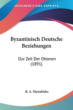 portada Byzantinisch Deutsche Beziehungen: Dur Zeit Der Ottonen (1891) (en Alemán)