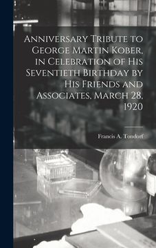 portada Anniversary Tribute to George Martin Kober, in Celebration of His Seventieth Birthday by His Friends and Associates, March 28, 1920 (en Inglés)