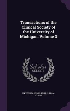 portada Transactions of the Clinical Society of the University of Michigan, Volume 3 (en Inglés)