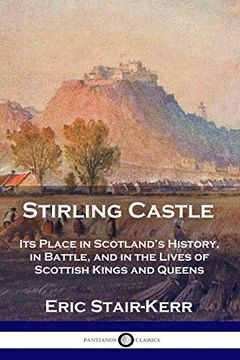 portada Stirling Castle: Its Place in Scotland's History, in Battle, and in the Lives of Scottish Kings and Queens (en Inglés)