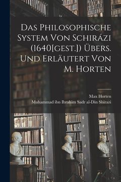 portada Das Philosophische System von Schirázi (1640[gest.]) übers. und erläutert von M. Horten (en Alemán)
