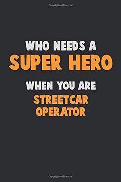 portada Who Need a Super Hero, When you are Streetcar Operator: 6x9 Career Pride 120 Pages Writing Nots 