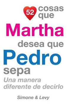 portada 52 Cosas Que Martha Desea Que Pedro Sepa: Una Manera Diferente de Decirlo