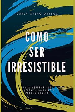 portada Como ser Irresistible: Para Mejorar sus Relaciones Sociales y Personales (in Spanish)
