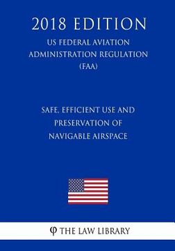 portada Safe, Efficient Use and Preservation of Navigable Airspace (US Federal Aviation Administration Regulation) (FAA) (2018 Edition) (en Inglés)