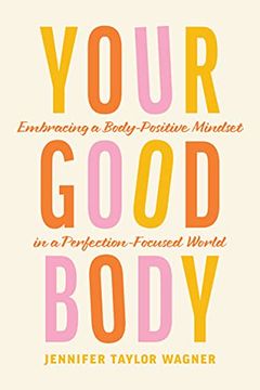 Your Good Body: Embracing a Body-Positive Mindset in a Perfection-Focused World (en Inglés)
