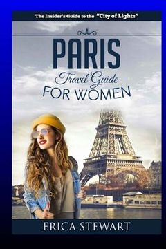 portada Paris: The Complete Insider´s Guide for Women Traveling To Paris: Travel France Europe Guidebook (Europe France General Short (en Inglés)