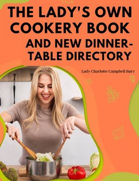 portada The Lady's Own Cookery Book and New Dinner-Table Directory: A Large Collection of Original Receipts (en Inglés)