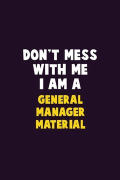 portada Don't Mess With Me, I Am A General Manager Material: 6X9 Career Pride 120 pages Writing Notebooks (en Inglés)
