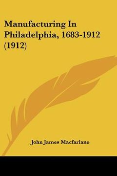 portada manufacturing in philadelphia, 1683-1912 (1912) (en Inglés)