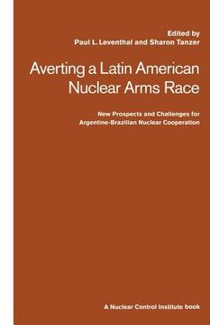 portada Averting a Latin American Nuclear Arms Race: New Prospects and Challenges for Argentine-Brazil Nuclear Co-Operation (en Inglés)