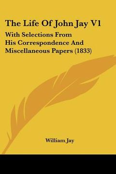 portada the life of john jay v1: with selections from his correspondence and miscellaneous papers (1833) (en Inglés)