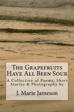portada The Grapefruits Have All Been Sour: Poems, Short Stories & Photography